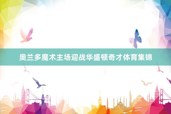 奥兰多魔术主场迎战华盛顿奇才体育集锦