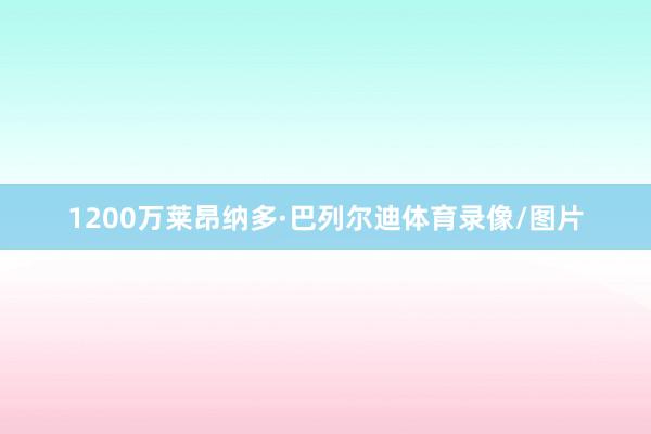 1200万莱昂纳多·巴列尔迪体育录像/图片