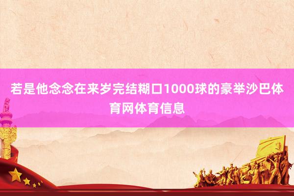 若是他念念在来岁完结糊口1000球的豪举沙巴体育网体育信息