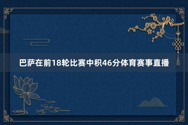 巴萨在前18轮比赛中积46分体育赛事直播