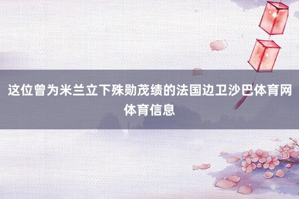 这位曾为米兰立下殊勋茂绩的法国边卫沙巴体育网体育信息