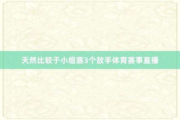 天然比较于小组赛3个敌手体育赛事直播