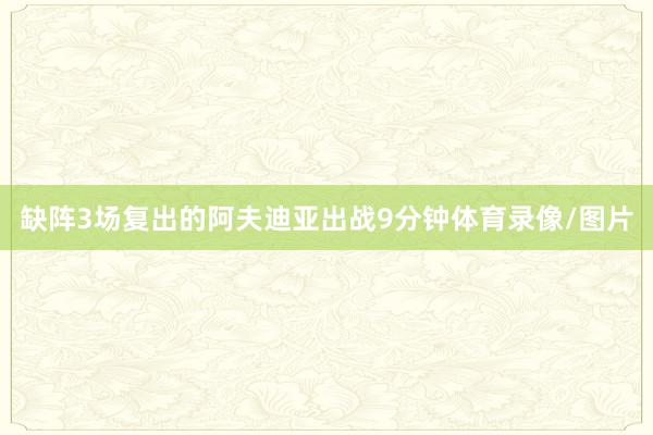 缺阵3场复出的阿夫迪亚出战9分钟体育录像/图片