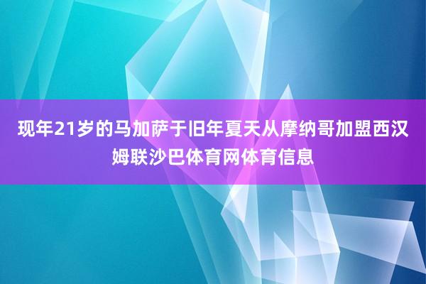 现年21岁的马加萨于旧年夏天从摩纳哥加盟西汉姆联沙巴体育网体育信息