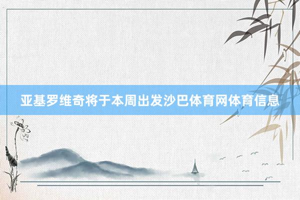 亚基罗维奇将于本周出发沙巴体育网体育信息