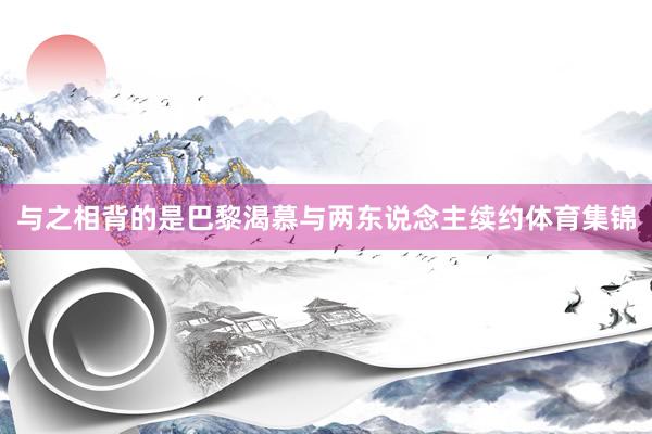 与之相背的是巴黎渴慕与两东说念主续约体育集锦