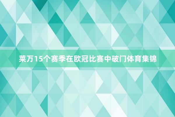莱万15个赛季在欧冠比赛中破门体育集锦
