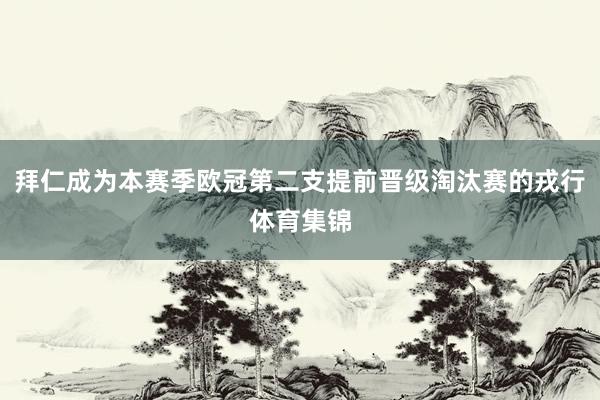 拜仁成为本赛季欧冠第二支提前晋级淘汰赛的戎行体育集锦