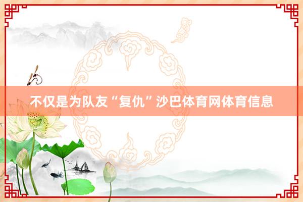不仅是为队友“复仇”沙巴体育网体育信息