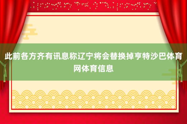 此前各方齐有讯息称辽宁将会替换掉亨特沙巴体育网体育信息