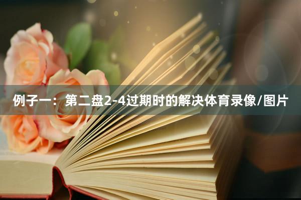 例子一：第二盘2-4过期时的解决体育录像/图片
