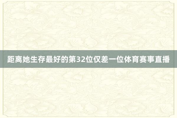 距离她生存最好的第32位仅差一位体育赛事直播