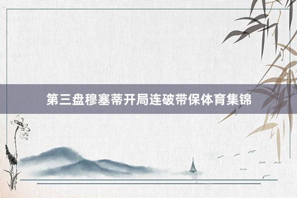 第三盘穆塞蒂开局连破带保体育集锦