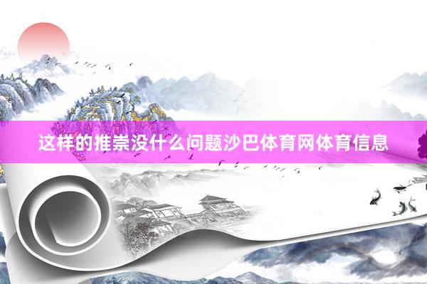 这样的推崇没什么问题沙巴体育网体育信息