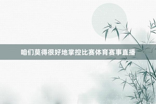 咱们莫得很好地掌控比赛体育赛事直播