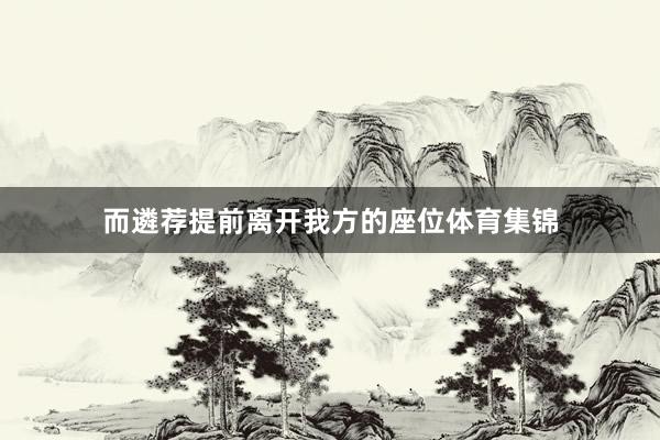 而遴荐提前离开我方的座位体育集锦