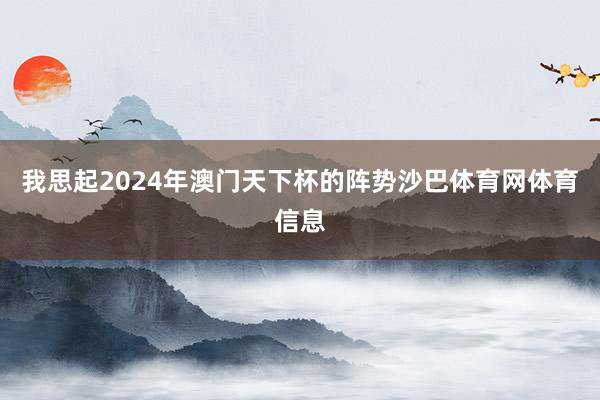 我思起2024年澳门天下杯的阵势沙巴体育网体育信息