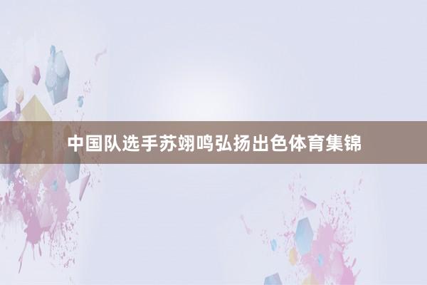 中国队选手苏翊鸣弘扬出色体育集锦
