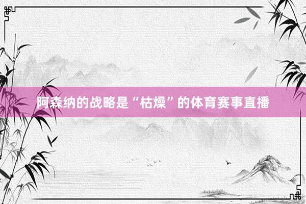 阿森纳的战略是“枯燥”的体育赛事直播