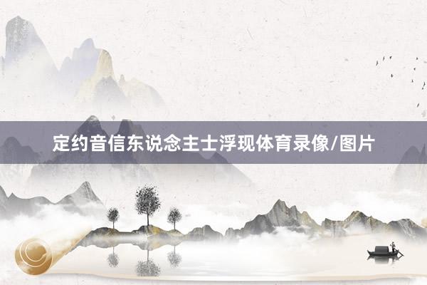 定约音信东说念主士浮现体育录像/图片