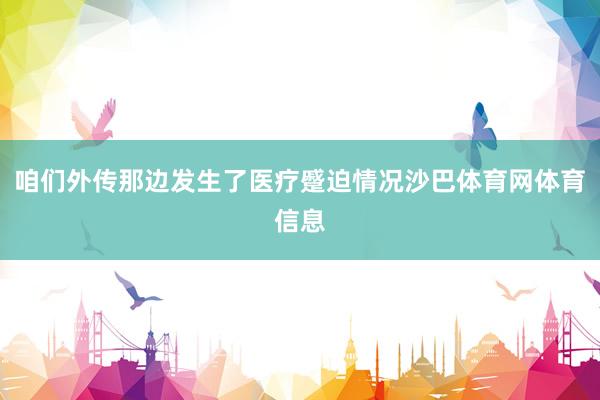 咱们外传那边发生了医疗蹙迫情况沙巴体育网体育信息