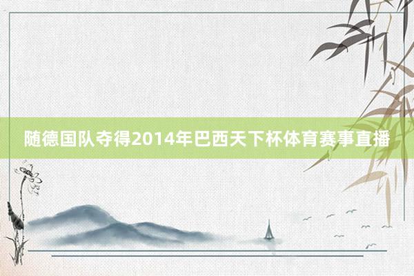 随德国队夺得2014年巴西天下杯体育赛事直播