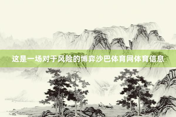 这是一场对于风险的博弈沙巴体育网体育信息