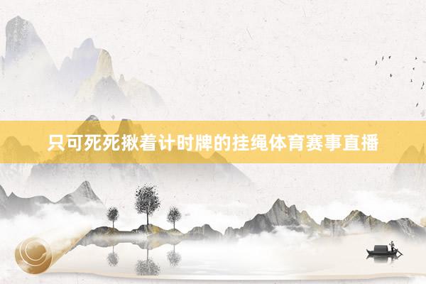 只可死死揪着计时牌的挂绳体育赛事直播