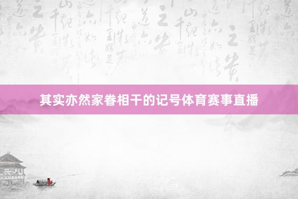 其实亦然家眷相干的记号体育赛事直播