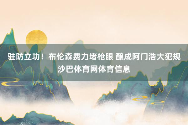 驻防立功！布伦森费力堵枪眼 酿成阿门浩大犯规沙巴体育网体育信息