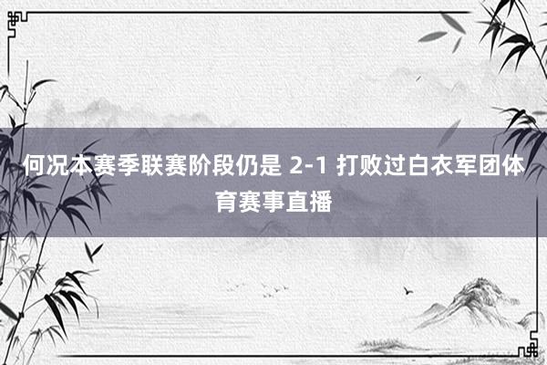 何况本赛季联赛阶段仍是 2-1 打败过白衣军团体育赛事直播