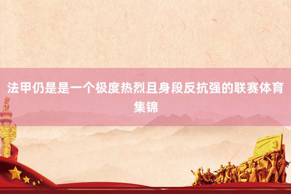 法甲仍是是一个极度热烈且身段反抗强的联赛体育集锦