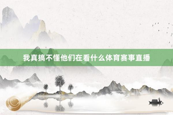 我真搞不懂他们在看什么体育赛事直播