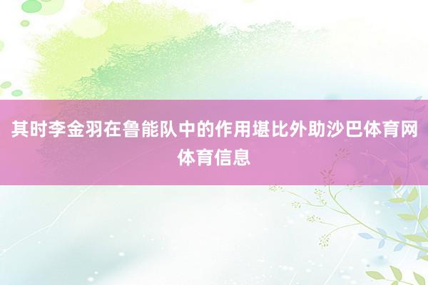 其时李金羽在鲁能队中的作用堪比外助沙巴体育网体育信息