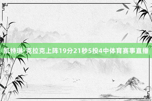 凯特琳·克拉克上阵19分21秒5投4中体育赛事直播