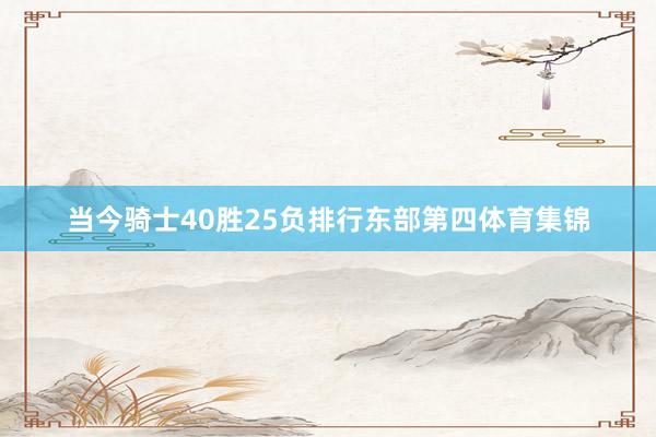当今骑士40胜25负排行东部第四体育集锦