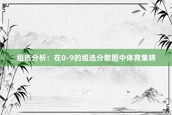 组选分析：在0-9的组选分散图中体育集锦
