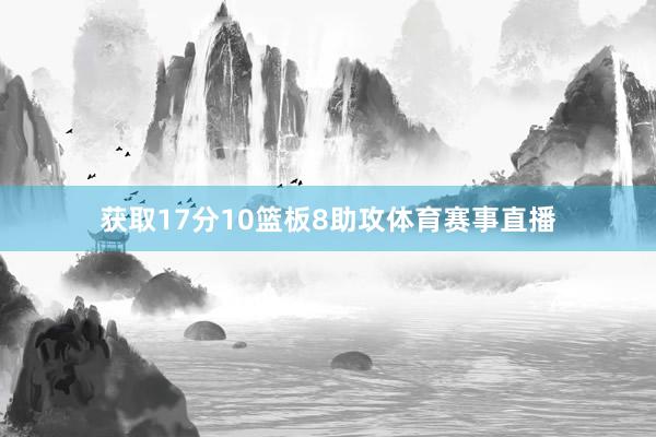 获取17分10篮板8助攻体育赛事直播