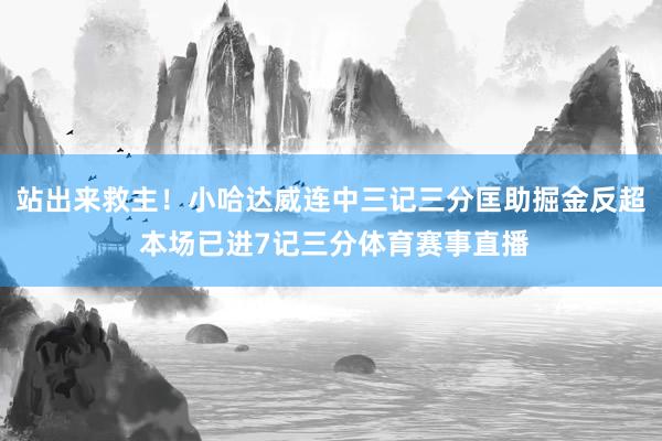站出来救主！小哈达威连中三记三分匡助掘金反超 本场已进7记三分体育赛事直播