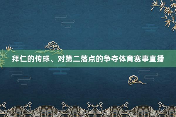 拜仁的传球、对第二落点的争夺体育赛事直播
