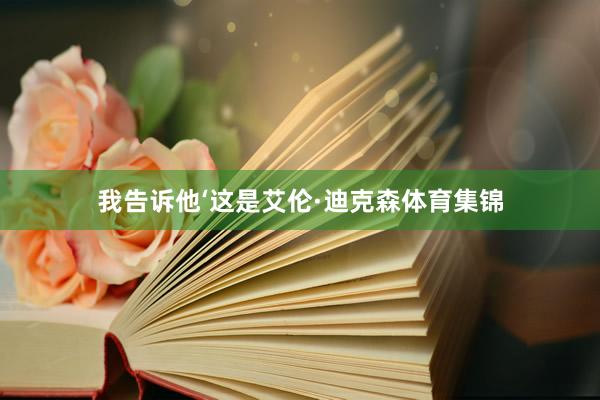 我告诉他‘这是艾伦·迪克森体育集锦