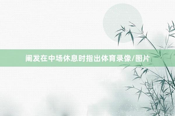 阐发在中场休息时指出体育录像/图片