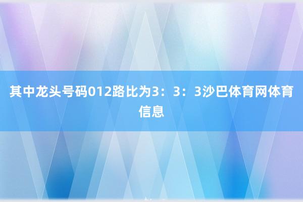 其中龙头号码012路比为3:3:3沙巴体育网体育信息