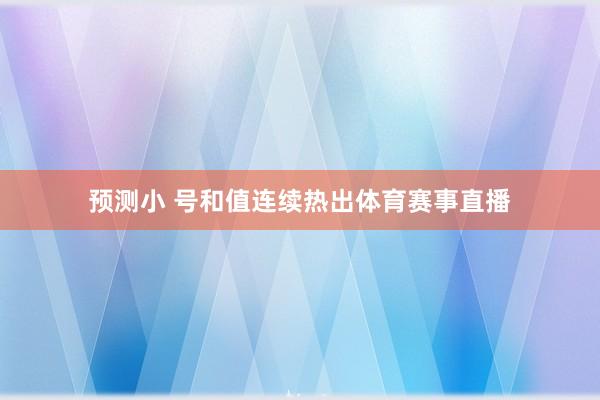 预测小 号和值连续热出体育赛事直播