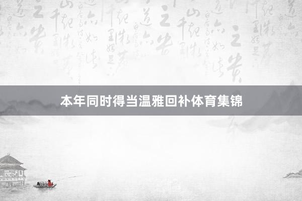 本年同时得当温雅回补体育集锦