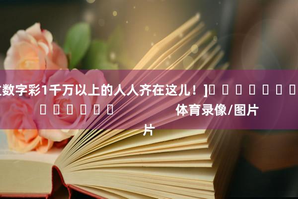 中过数字彩1千万以上的人人齐在这儿！]															                体育录像/图片