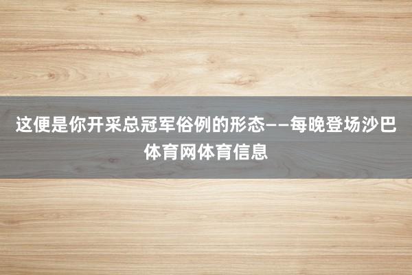 这便是你开采总冠军俗例的形态——每晚登场沙巴体育网体育信息