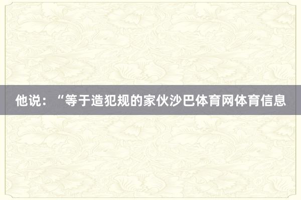 他说：“等于造犯规的家伙沙巴体育网体育信息