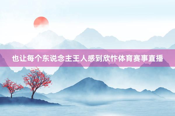 也让每个东说念主王人感到欣忭体育赛事直播