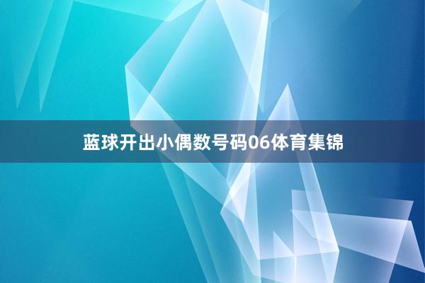 蓝球开出小偶数号码06体育集锦